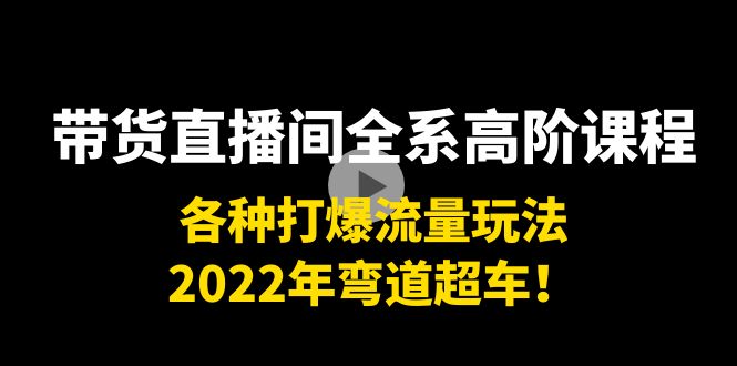 【副业项目4200期】带货直播间全系高阶课程：各种打爆流量玩法，2022年弯道超车-中创 网赚