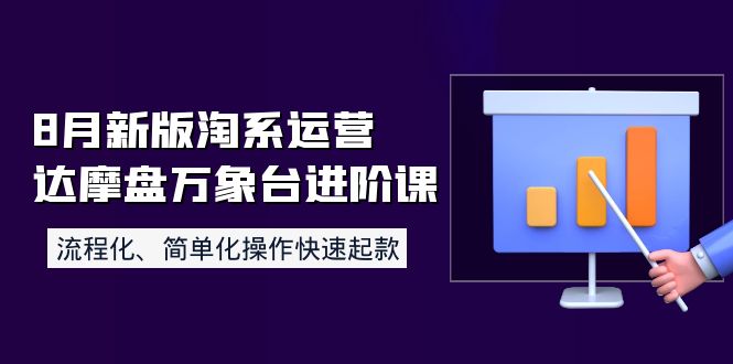 【副业项目4205期】8月新版淘系运营达摩盘万象台进阶课：流程化、简单化操作快速起款-中创 网赚