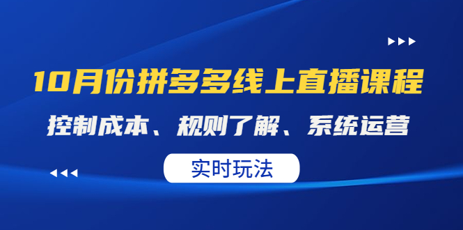 【副业项目4438期】某收费10月份拼多多线上直播课： 控制成本、规则了解、系统运营，实时玩法-中创 网赚