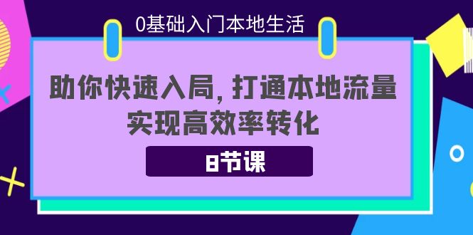 【副业项目4237期】0基础入门本地生活：助你快速入局，8节课带你打通本地流量，实现高效率转化-中创 网赚