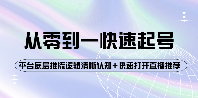 【副业项目4244期】从零到一快速起号：平台底层推流逻辑清晰认知+快速打开直播推荐-中创 网赚