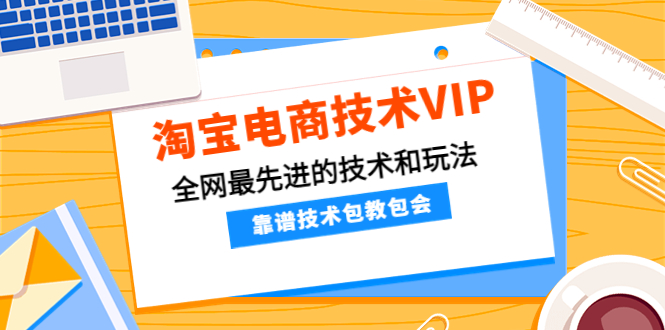 【副业项目4247期】淘宝电商技术VIP，全网最先进的技术和玩法，靠谱技术包教包会-中创 网赚