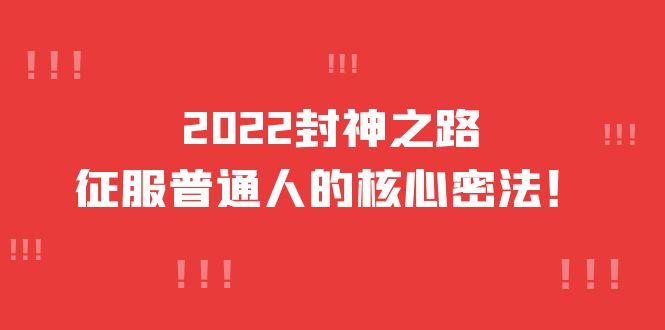 【副业项目4256期】2022封神之路-征服普通人的核心密法，全面打通认知-价值6977元-中创 网赚