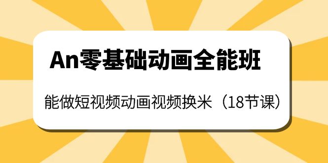 【副业项目4266期】An零基础动画全能班：能做短视频动画视频换米（18节课）-中创 网赚