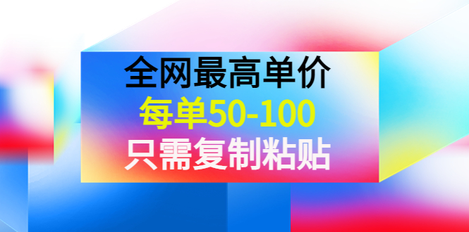 【副业项目4280期】某收费文章《全网最高单价，每单50-100，只需复制粘贴》可批量操作-中创 网赚