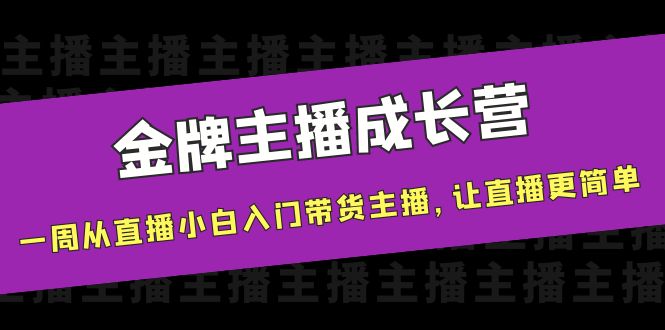 【副业项目4283期】金牌主播成长营，一周从直播小白入门带货主播，让直播更简单-中创 网赚