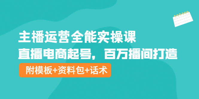 【副业项目4313期】主播运营全能实操课：直播电商起号，百万播间打造（附模板+资料包+话术）-中创 网赚