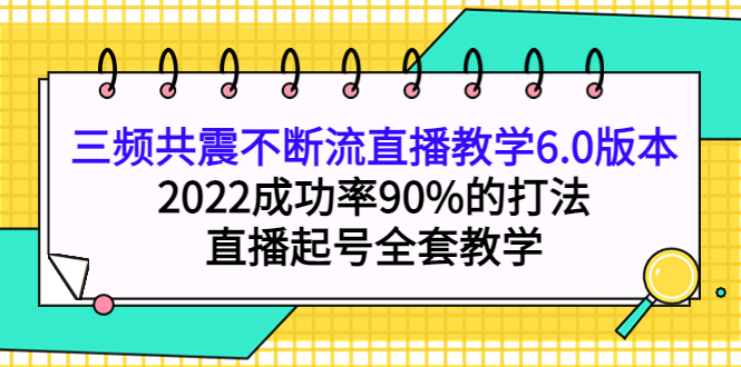 【副业项目4316期】三频共震不断流直播教学6.0版本，2022成功率90%的打法，直播起号全套教学-中创 网赚