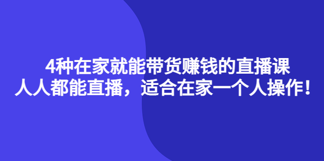 【副业项目4336期】4种在家就能带货赚钱的直播课，人人都能直播，适合在家一个人操作-中创 网赚