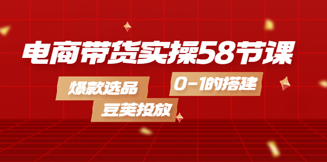 【副业项目4337期】电商带货实操58节课，爆款选品，豆荚投放，0-1的搭建-中创 网赚