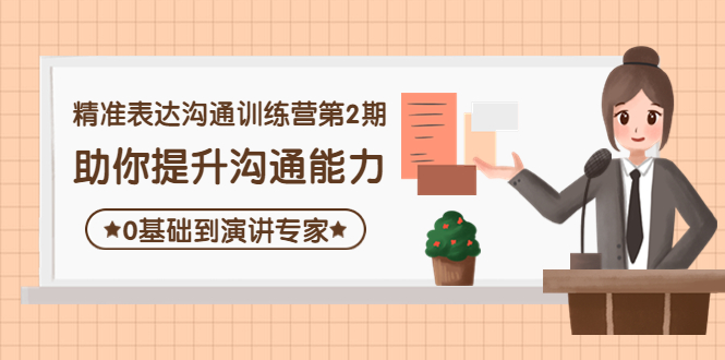 【副业项目4356期】精准表达沟通训练营第2期：助你提升沟通能力，0基础到演讲专家-中创 网赚