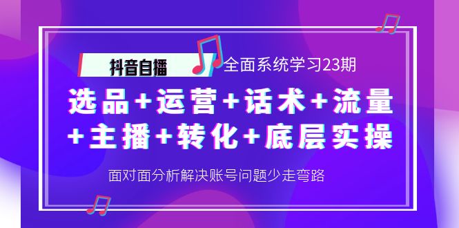 【副业项目4359期】抖音自播 全面系统学习23期：选品+运营+话术+流量+主播+转化+底层实操-中创 网赚