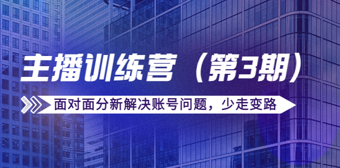 【副业项目4363期】传媒主播训练营（第三期）面对面分新解决账号问题，少走变路（价值6000）-中创 网赚