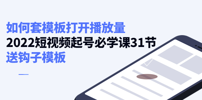 【副业项目4388期】如何套模板打开播放量：2022短视频起号必学课31节，送钩子模板-中创 网赚