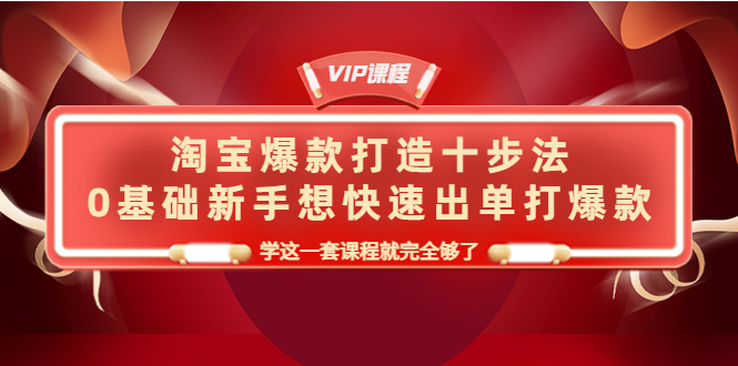 【副业项目4390期】淘宝爆款打造十步法：0基础新手想快速出单打爆款，学这一套课程就完全够了-中创 网赚