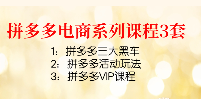 【副业项目4392期】拼多多电商系列课程3套：拼多多三大黑车+拼多多活动玩法+拼多多VIP课程-中创 网赚