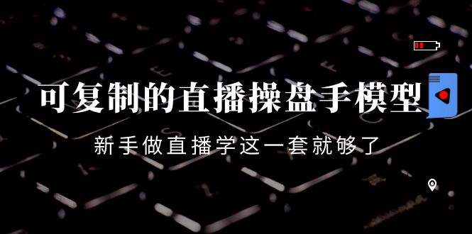 【副业项目4398期】可复制的直播操盘手模型：新手做直播就学这一套就够了（12节课）-中创 网赚