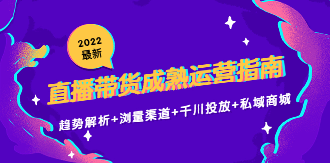 【副业项目4603期】2022最新直播带货成熟运营指南：趋势解析+浏量渠道+千川投放+私域商城-中创 网赚