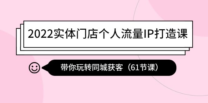 【副业项目4473期】2022实体门店个人流量IP打造课：带你玩转同城获客（61节课）-中创 网赚