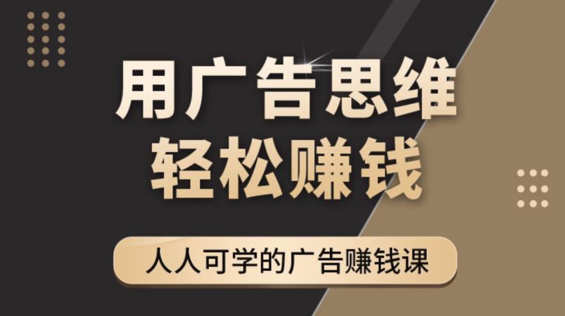 【副业项目4449期】广告思维36计：人人可学习的广告赚钱课，全民皆商时代（36节课）-中创 网赚