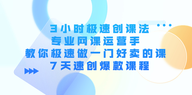 【副业项目4450期】3小时极速创课法，专业网课运营手 教你极速做一门好卖的课 7天速创爆款课程-中创 网赚