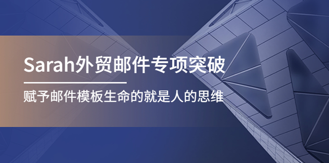 【副业项目4458期】Sarah外贸邮件专项突破，赋予邮件模板生命的就是人的思维-中创 网赚