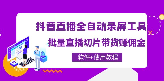 【副业项目4463期】抖音直播全自动录屏工具，批量直播切片带货赚佣金（软件+使用教程）-中创 网赚