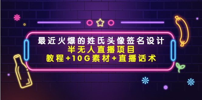 【副业项目4465期】最近火爆的姓氏头像签名设计半无人直播项目（教程+10G素材+直播话术）-中创 网赚