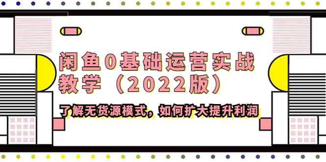 【副业项目4490期】闲鱼0基础运营实战教学（2022版）了解无货源模式，如何扩大提升利润-中创 网赚