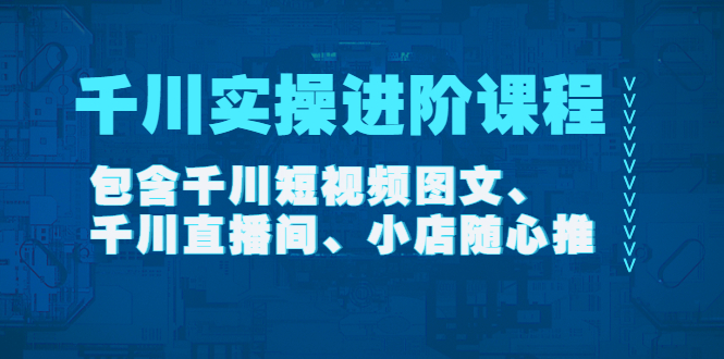 【副业项目4525期】千川实操进阶课程（11月更新）包含千川短视频图文、千川直播间、小店随心推-中创 网赚