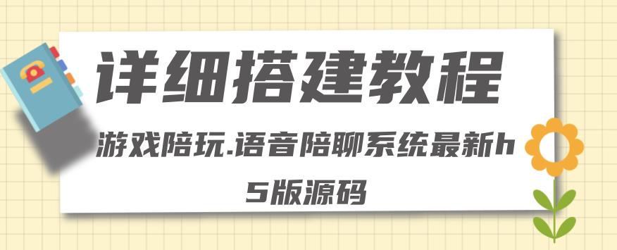 【副业项目4582期】0基础搭建游戏陪玩语音聊天平台，小白可学会（源码＋教程 ）价值15980元-中创 网赚