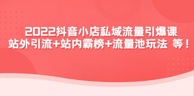 【副业项目4627期】2022抖音小店私域流量引爆课：站外引流+站内霸榜+流量池玩法等等-中创 网赚