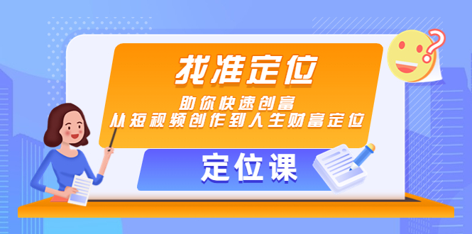 【副业项目4634期】【定位课】找准定位，助你快速创富，从短视频创作到人生财富定位-中创 网赚