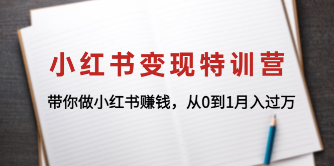 【副业项目4646期】小红书变现特训营：带你快速入局小红书，从0到1月入过万-中创 网赚