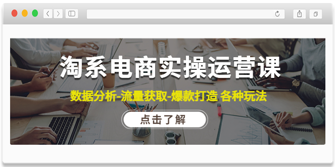 【副业项目4719期】淘系电商实操运营课：数据分析-流量获取-爆款打造 各种玩法（63节）-中创 网赚