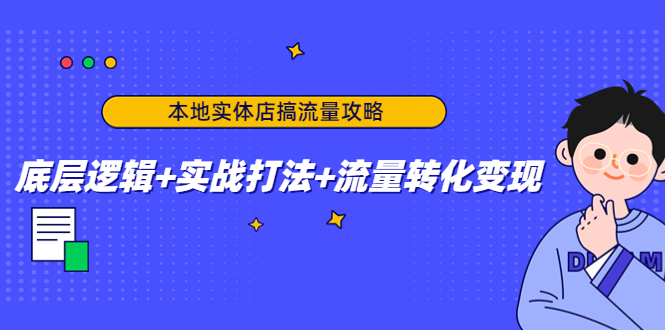 【副业项目4814期】本地实体店搞流量攻略：底层逻辑+实战打法+流量转化变现-中创 网赚