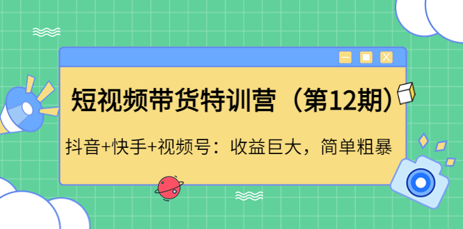 【副业项目4672期】短视频带货特训营（第12期）抖音+快手+视频号：收益巨大，简单粗暴-中创 网赚