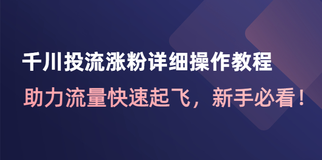 【副业项目4739期】千川投流涨粉详细操作教程：助力流量快速起飞，新手必看-中创 网赚