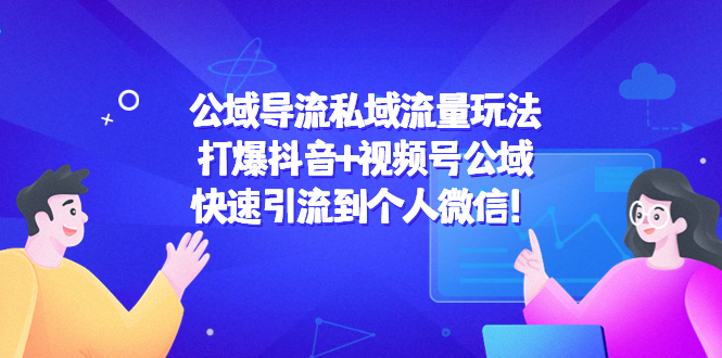 【副业项目4684期】公域导流私域流量玩法：打爆抖音+视频号公域，快速引流到个人微信-中创 网赚