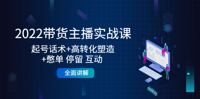 【副业项目4685期】2022带货主播实战课：起号话术+高转化塑造+憋单 停留 互动 全面讲解-中创 网赚