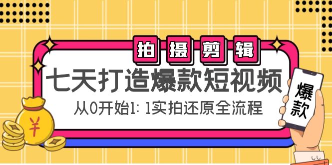 【副业项目4695期】七天打造爆款短视频：拍摄+剪辑实操，从0开始1:1实拍还原实操全流程-中创 网赚