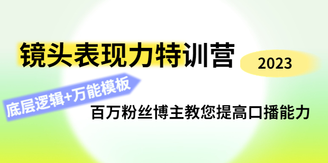 【副业项目4701期】镜头表现力特训营：百万粉丝博主教您提高口播能力，底层逻辑+万能模板-中创 网赚