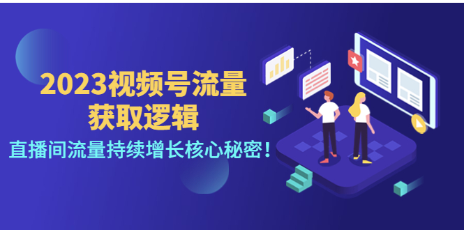 【副业项目4704期】2023视频号流量获取逻辑：直播间流量持续增长核心秘密-中创 网赚