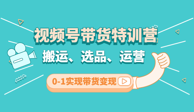 【副业项目4725期】视频号带货特训营(第3期)：搬运、选品、运营、0-1实现带货变现-中创 网赚