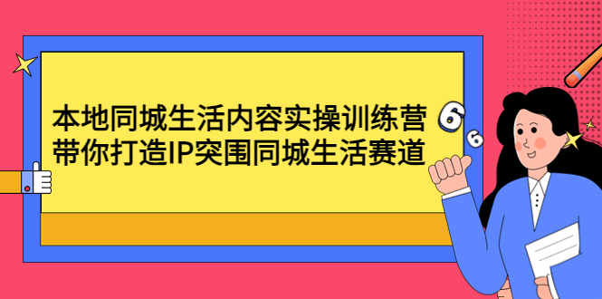 【副业项目4731期】本地同城生活内容实操训练营：带你打造IP突围同城生活赛道-中创 网赚