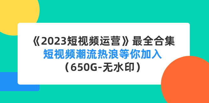 【副业项目4754期】《2023短视频运营》最全合集：短视频潮流热浪等你加入（650G-无水印）-中创 网赚