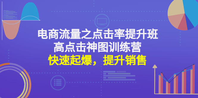 【副业项目4793期】电商流量之点击率提升班+高点击神图训练营：快速起爆，提升销售-中创 网赚