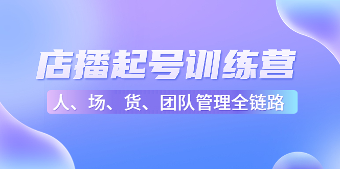 【副业项目4804期】店播起号训练营：帮助更多直播新人快速开启和度过起号阶段（16节）-中创 网赚