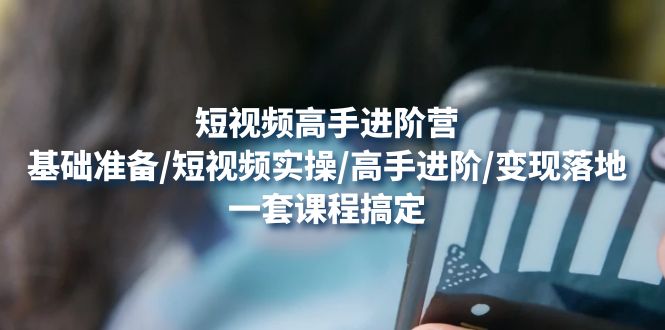 【副业项目4825期】短视频高手进阶营：基础准备/短视频实操/高手进阶/变现落地，一套搞定-中创 网赚