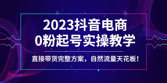 【副业项目4929期】2023抖音电商0粉起号实操教学，直接带货完整方案，自然流量天花板-中创 网赚